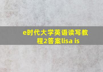 e时代大学英语读写教程2答案lisa is